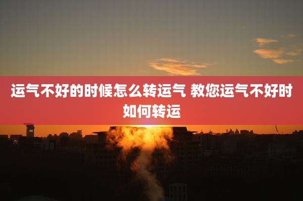 运气不好的时候怎么转运气 教您运气不好时如何转运