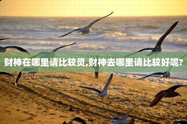 财神在哪里请比较灵,财神去哪里请比较好呢?