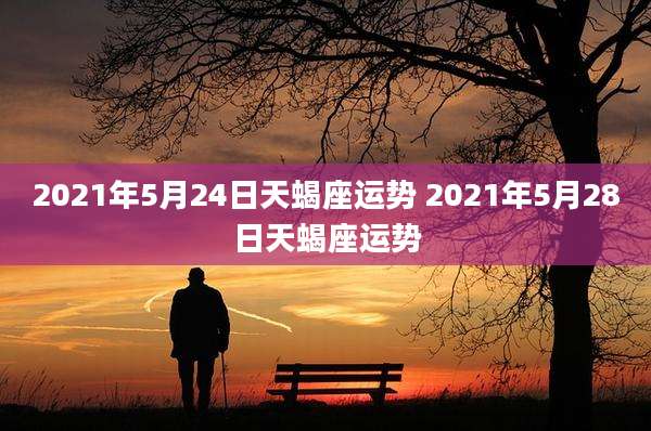 2021年5月24日天蝎座运势 2021年5月28日天蝎座运势