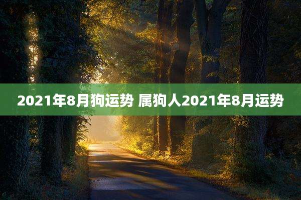 2021年8月狗运势 属狗人2021年8月运势