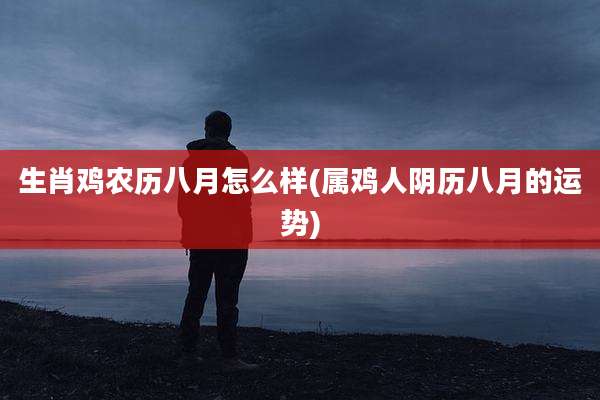 生肖鸡农历八月怎么样(属鸡人阴历八月的运势)