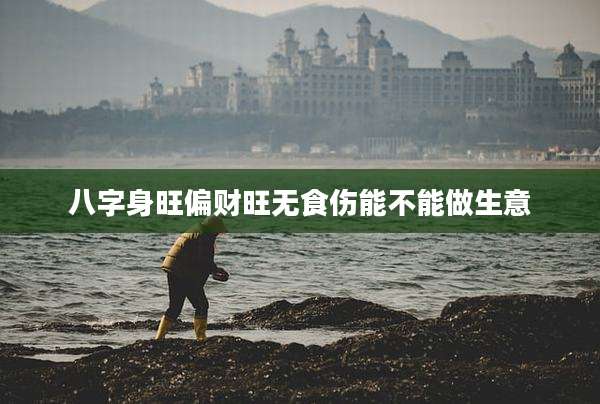 八字身旺偏财旺无食伤能不能做生意