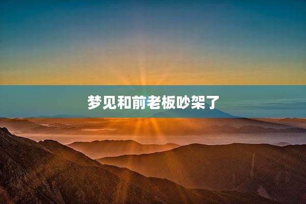 梦见和前老板吵架了