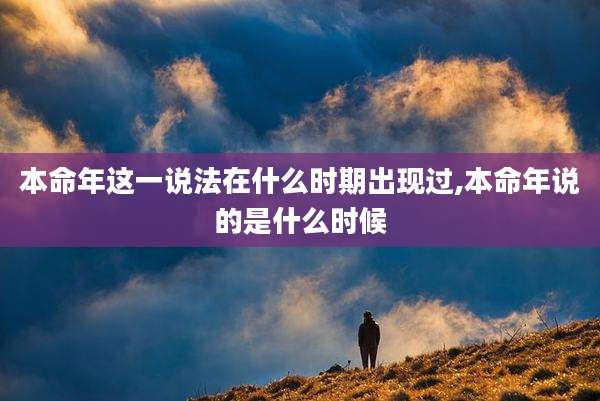 本命年这一说法在什么时期出现过,本命年说的是什么时候