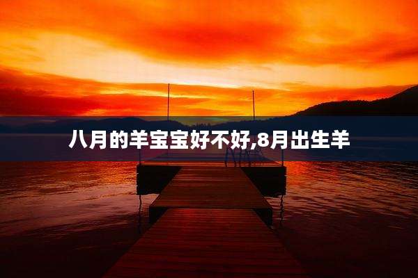 八月的羊宝宝好不好,8月出生羊