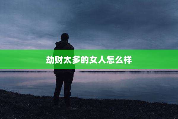 劫财太多的女人怎么样