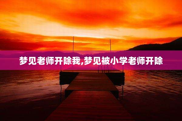 梦见老师开除我,梦见被小学老师开除