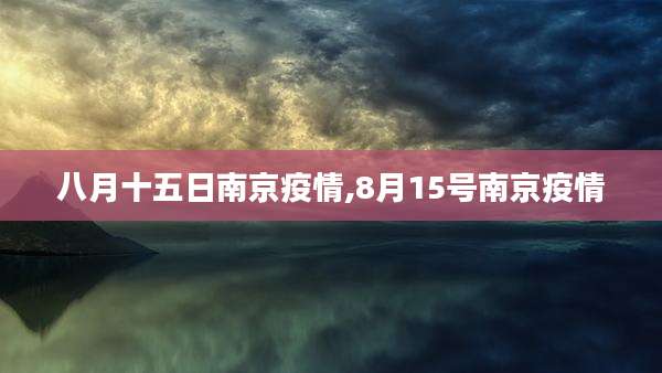 八月十五日南京疫情,8月15号南京疫情