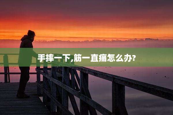 手摔一下,筋一直痛怎么办?