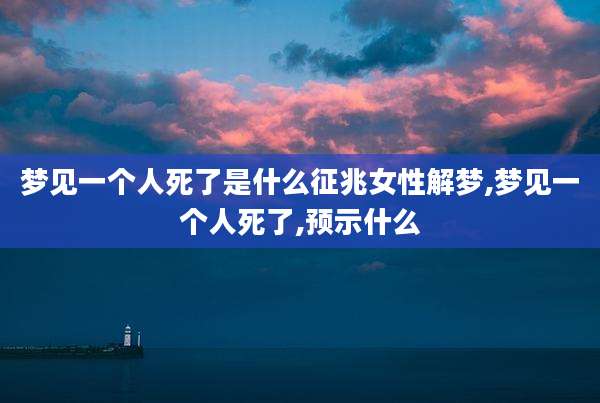 梦见一个人死了是什么征兆女性解梦,梦见一个人死了,预示什么