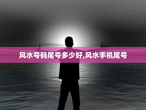 风水号码尾号多少好,风水手机尾号