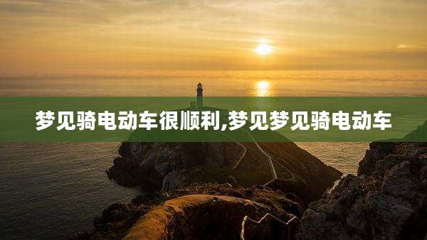 梦见骑电动车很顺利,梦见梦见骑电动车