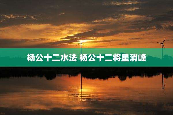 杨公十二水法 杨公十二将星消峰