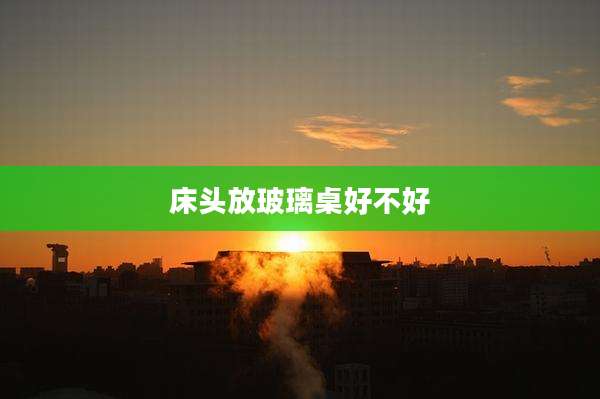 床头放玻璃桌好不好
