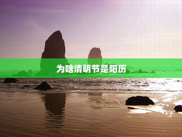 为啥清明节是阳历