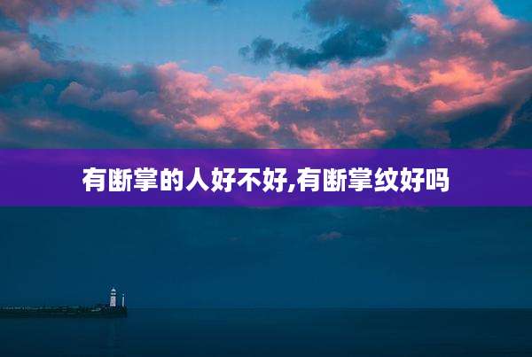 有断掌的人好不好,有断掌纹好吗