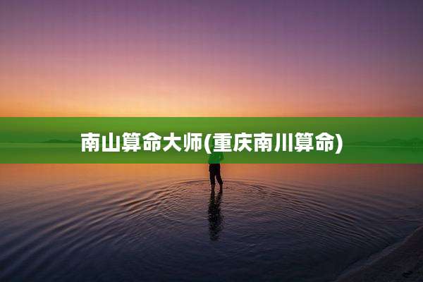 南山算命大师(重庆南川算命)