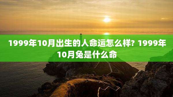 1999年10月出生的人命运怎么样? 1999年10月兔是什么命