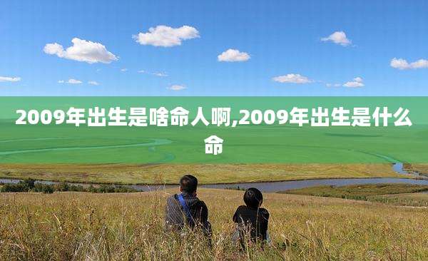 2009年出生是啥命人啊,2009年出生是什么命
