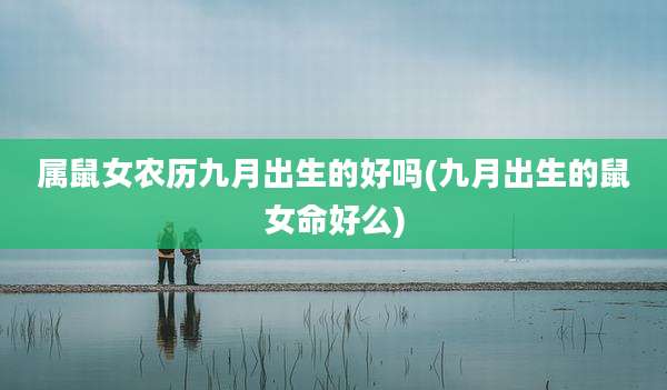 属鼠女农历九月出生的好吗(九月出生的鼠女命好么)