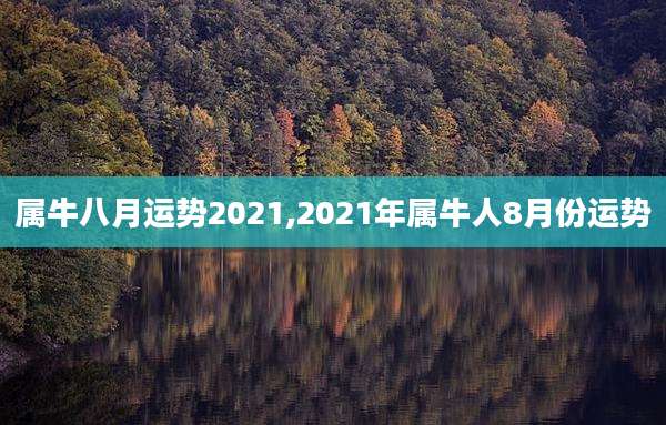 属牛八月运势2021,2021年属牛人8月份运势