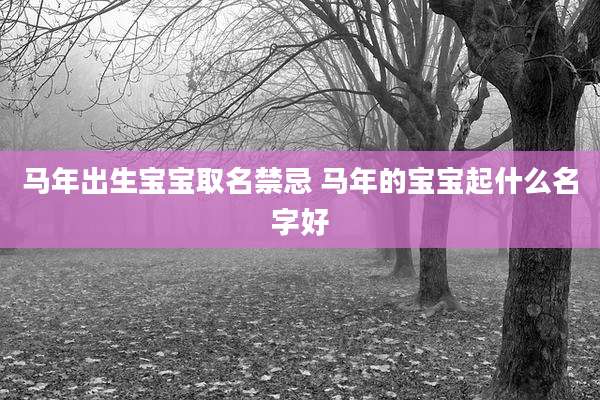 马年出生宝宝取名禁忌 马年的宝宝起什么名字好