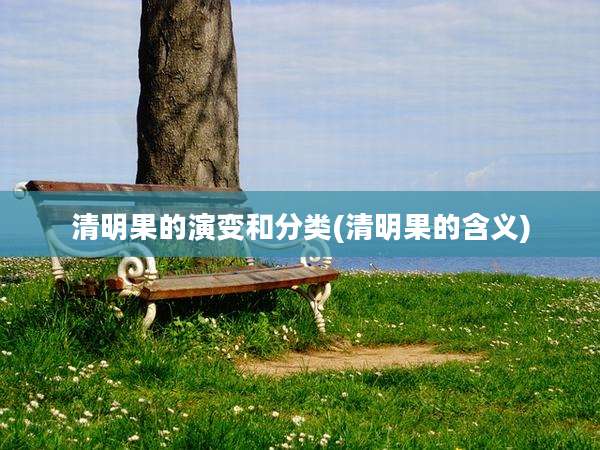 清明果的演变和分类(清明果的含义)
