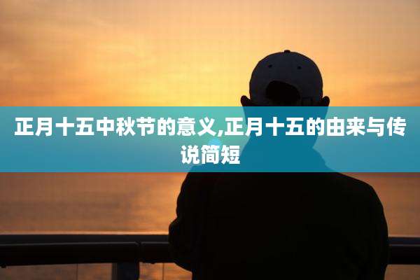 正月十五中秋节的意义,正月十五的由来与传说简短
