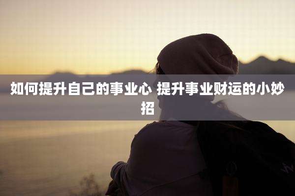 如何提升自己的事业心 提升事业财运的小妙招