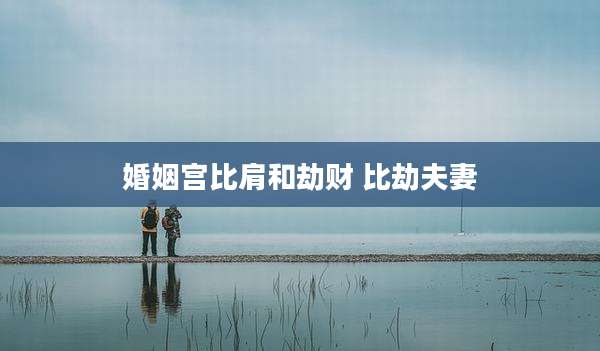 婚姻宫比肩和劫财 比劫夫妻