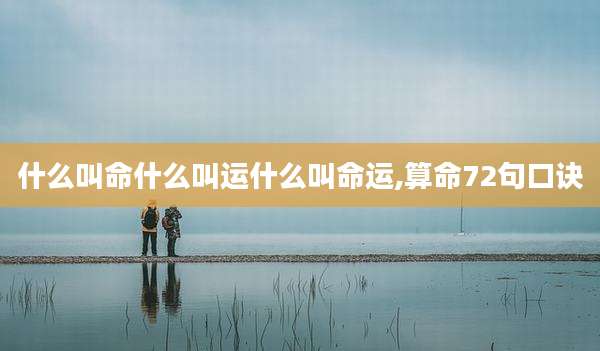 什么叫命什么叫运什么叫命运,算命72句口诀