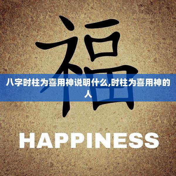 八字时柱为喜用神说明什么,时柱为喜用神的人