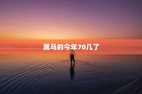 属马的今年70几了
