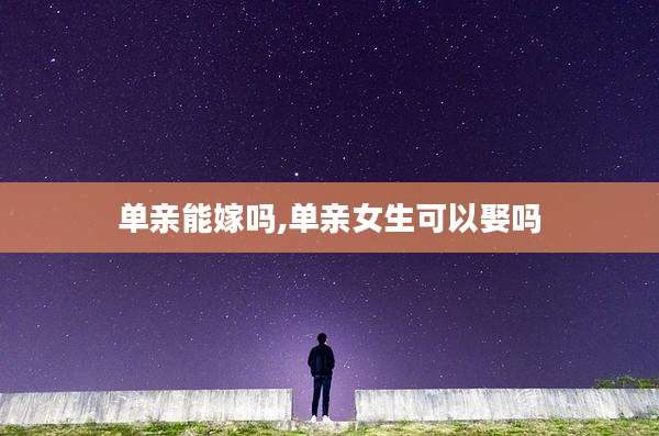 单亲能嫁吗,单亲女生可以娶吗