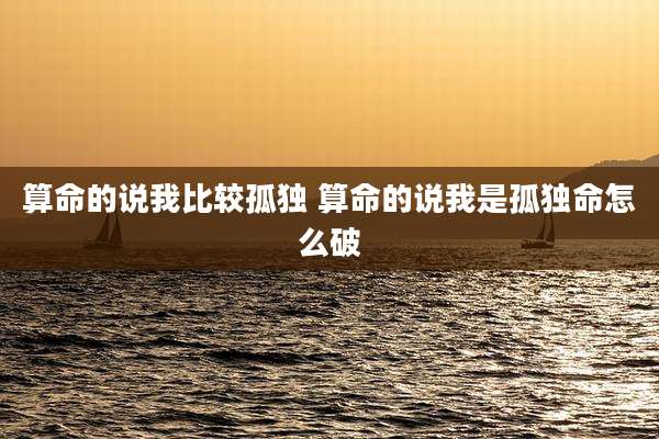 算命的说我比较孤独 算命的说我是孤独命怎么破