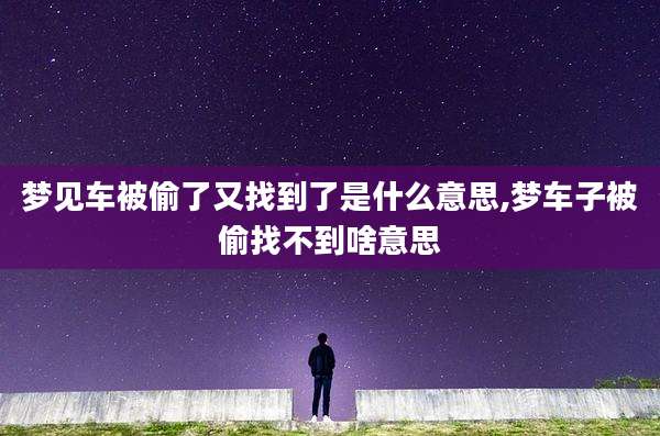 梦见车被偷了又找到了是什么意思,梦车子被偷找不到啥意思