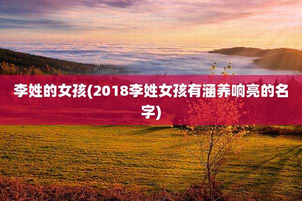 李姓的女孩(2018李姓女孩有涵养响亮的名字)