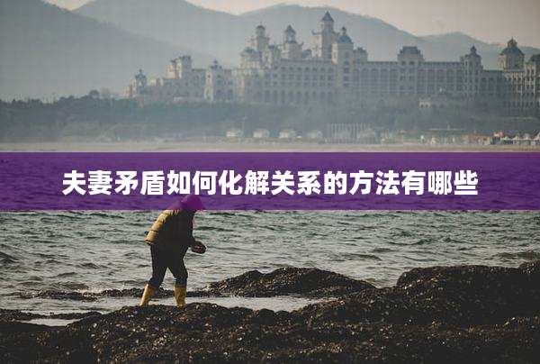 夫妻矛盾如何化解关系的方法有哪些