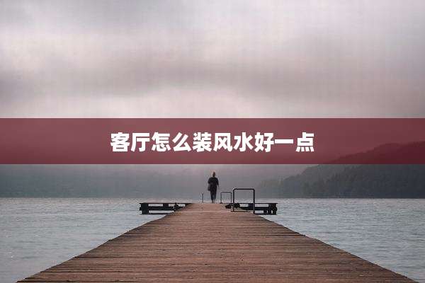 客厅怎么装风水好一点