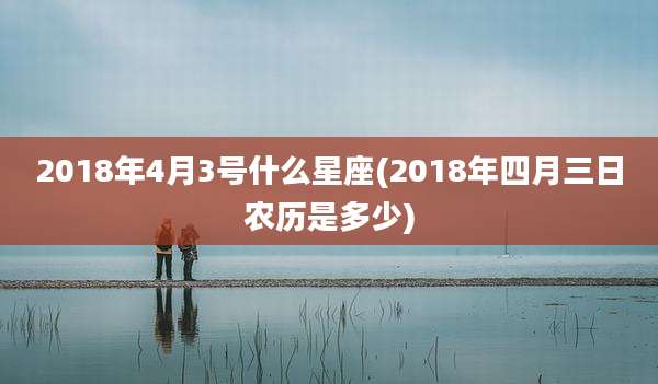 2018年4月3号什么星座(2018年四月三日农历是多少)
