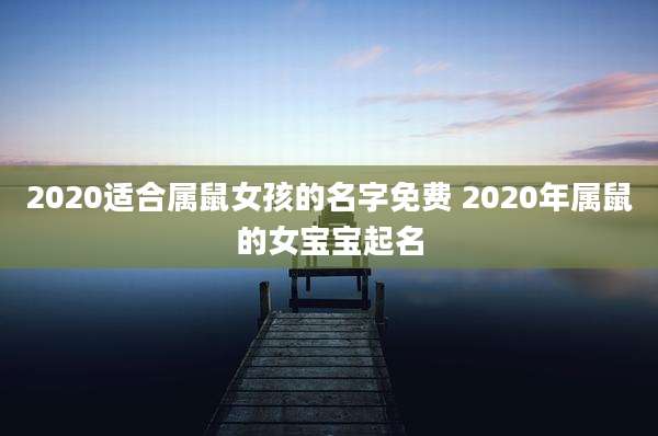 2020适合属鼠女孩的名字免费 2020年属鼠的女宝宝起名