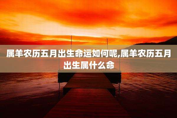 属羊农历五月出生命运如何呢,属羊农历五月出生属什么命
