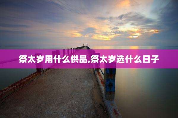 祭太岁用什么供品,祭太岁选什么日子