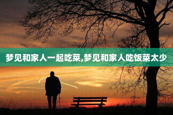 梦见和家人一起吃菜,梦见和家人吃饭菜太少