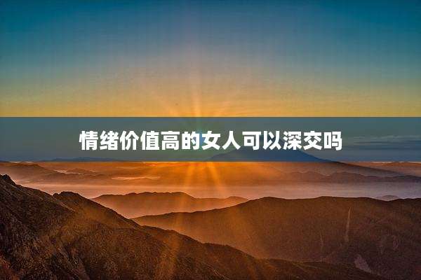 情绪价值高的女人可以深交吗