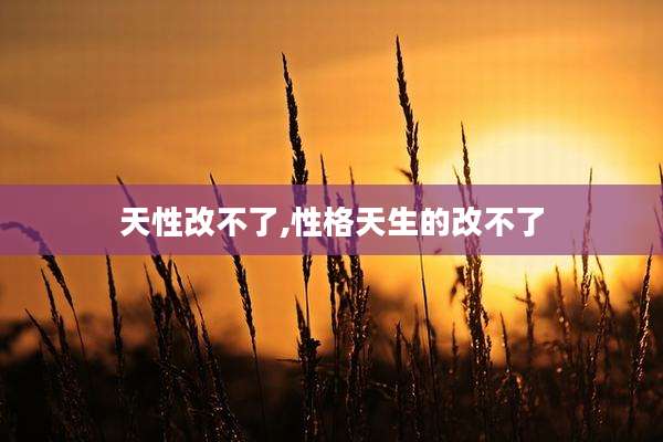 天性改不了,性格天生的改不了