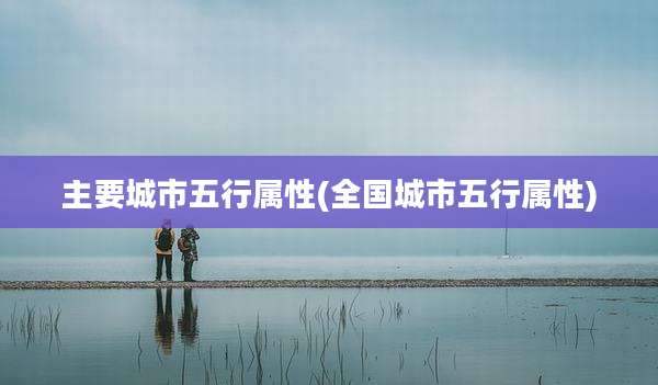 主要城市五行属性(全国城市五行属性)