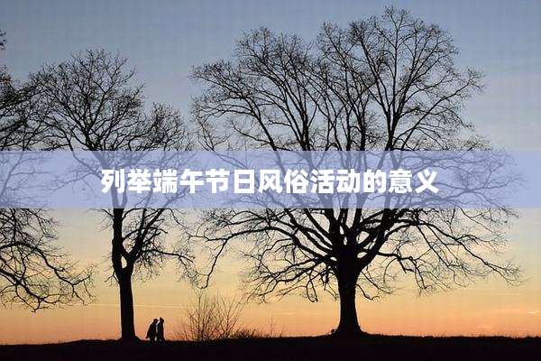 列举端午节日风俗活动的意义