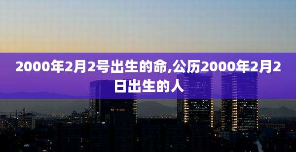 2000年2月2号出生的命,公历2000年2月2日出生的人