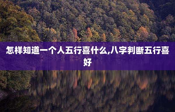怎样知道一个人五行喜什么,八字判断五行喜好